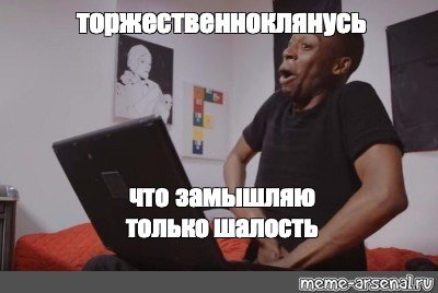 Торжественно клянусь что замышляю только шалость Мем
