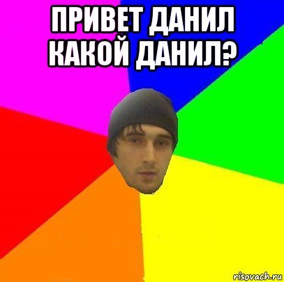 Ну привет Данил
