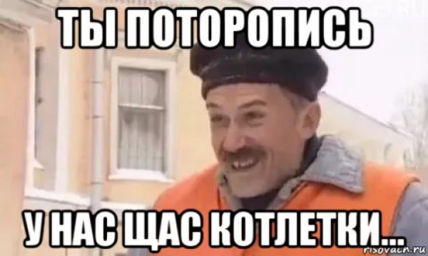 Мем поторопись у нас щас котлетки