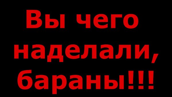 Вы чего наделали