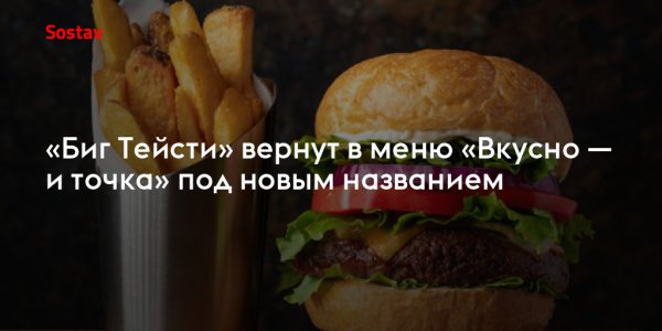 Биг Мак вернулся в вкусно и точка