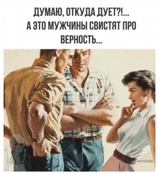 Думаю откуда дует а это мужики свистят про верность