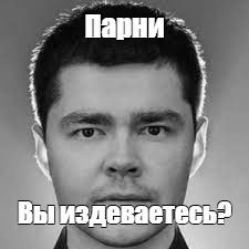 Парни вы издеваетесь Мем