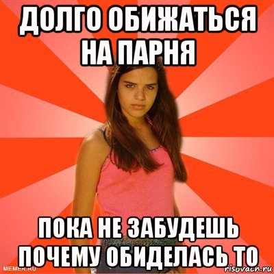 Ты долго будешь обижаться