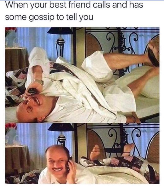 Когда позвонил лучший друг и рассказывает свежие сплетни