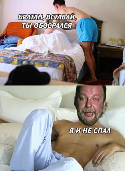 Просыпайся ты обосрался а я и не сплю