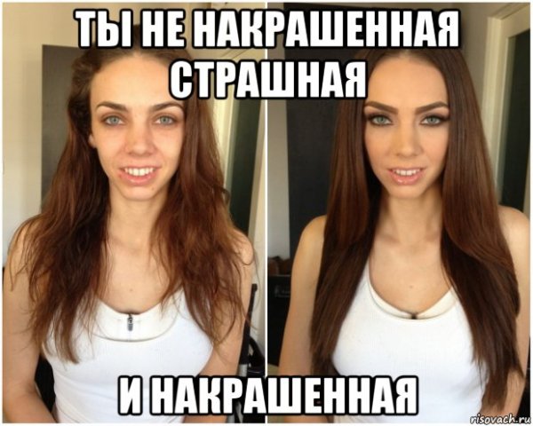 Ты накрашенная страшная и не накрашена