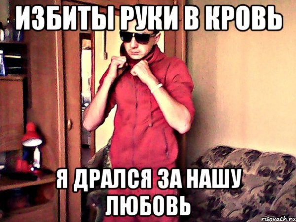 Руки в кровь я бился за нашу любовь