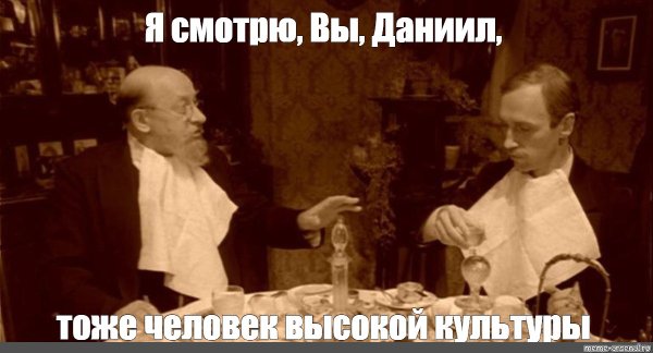 Я вижу вы человек высокой культуры