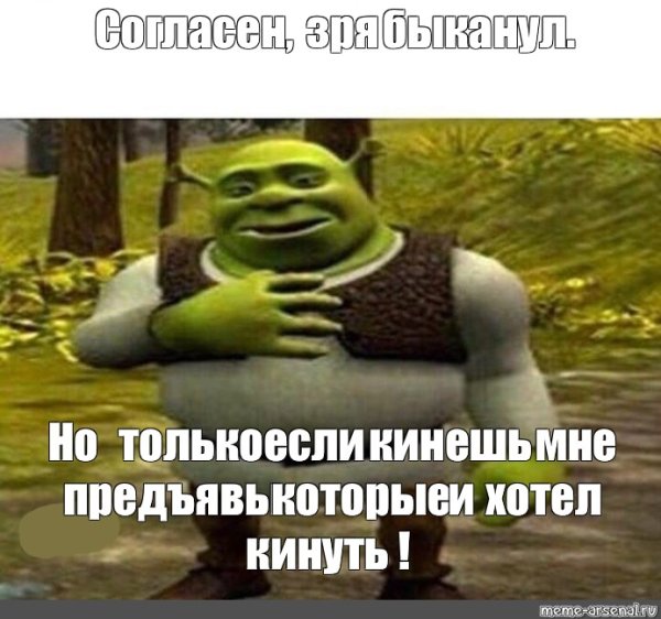 Извини зря БЫКАНУЛ Шрек