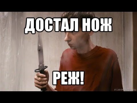 Достал нож режь