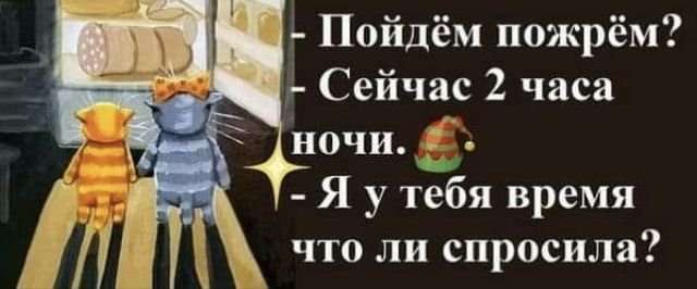 Пошли пожрём сейчас два часа ночи