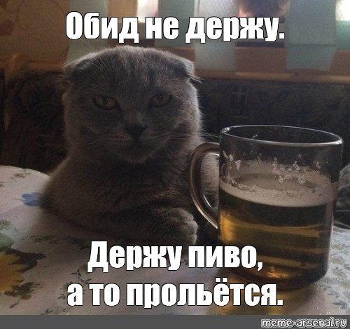 Обид не держу держу пиво а то прольется