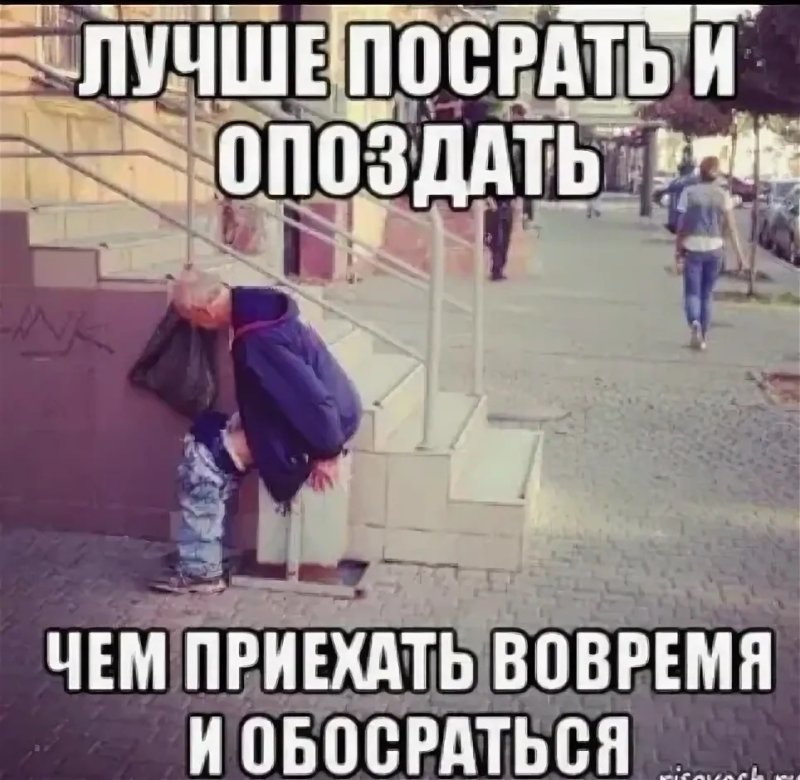 Лучше просраться и опоздать