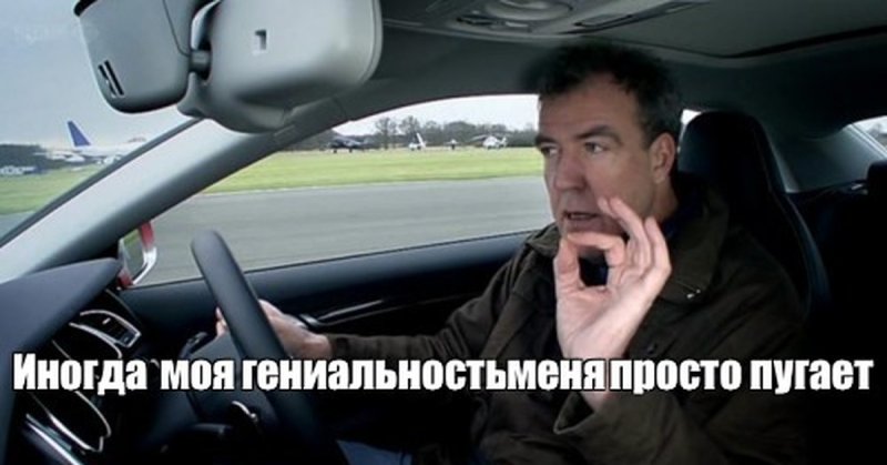 Джереми Кларксон иногда моя гениальность просто пугает